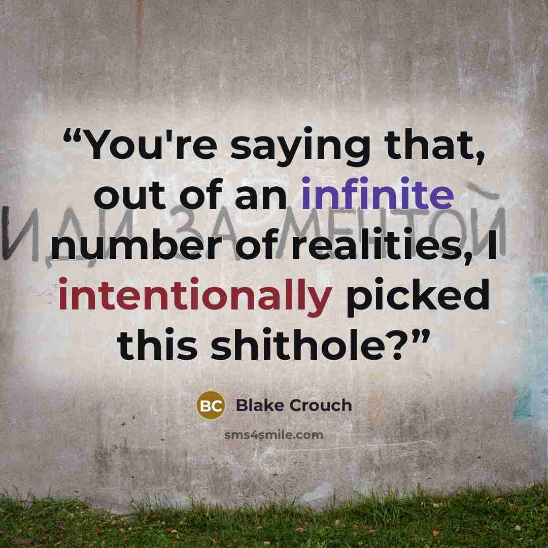“You're saying that, out of an infinite number of realities, I intentionally picked this shithole?” quote by Blake Crouch