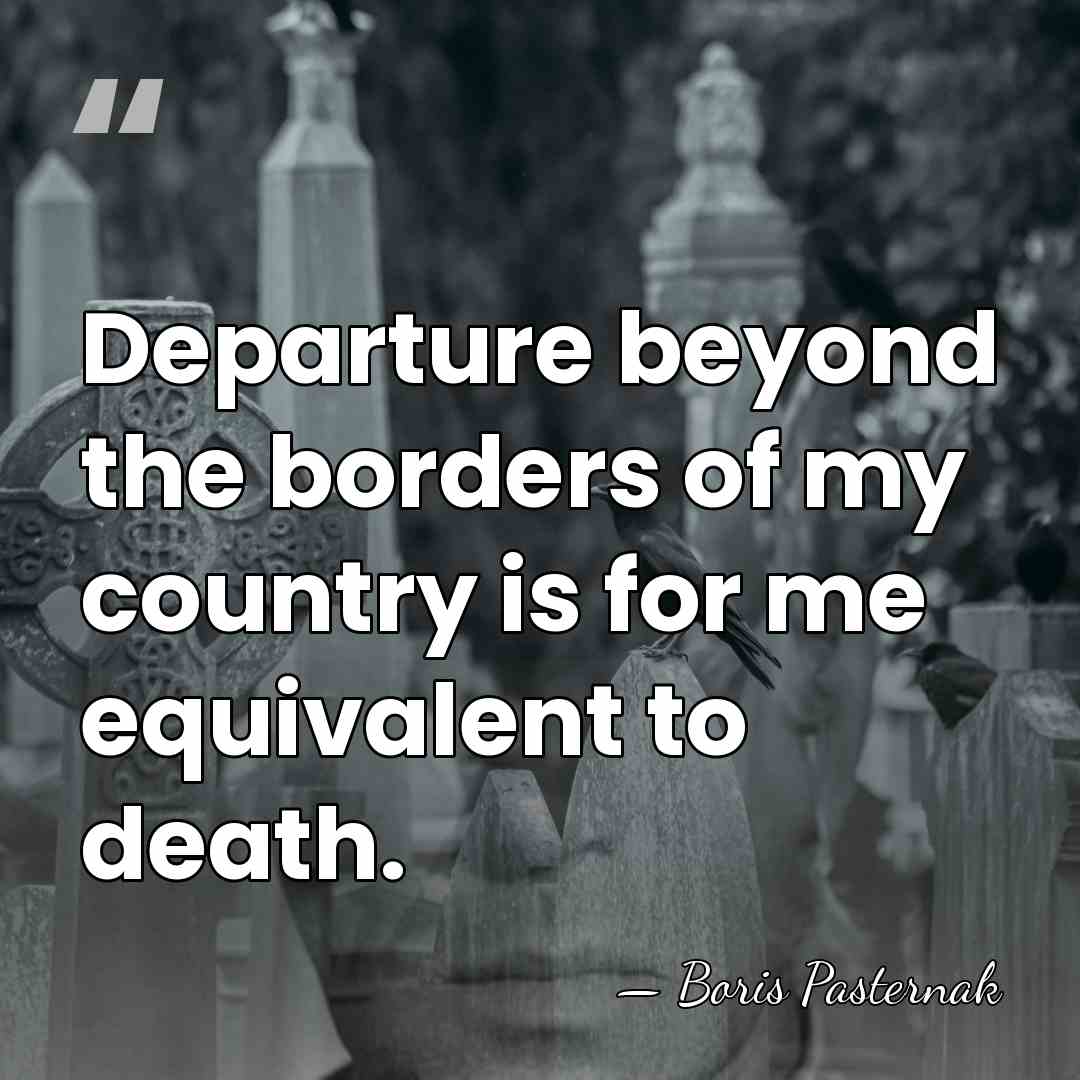 Departure beyond the borders of my country is for me equivalent to&hellip; - Boris Pasternak