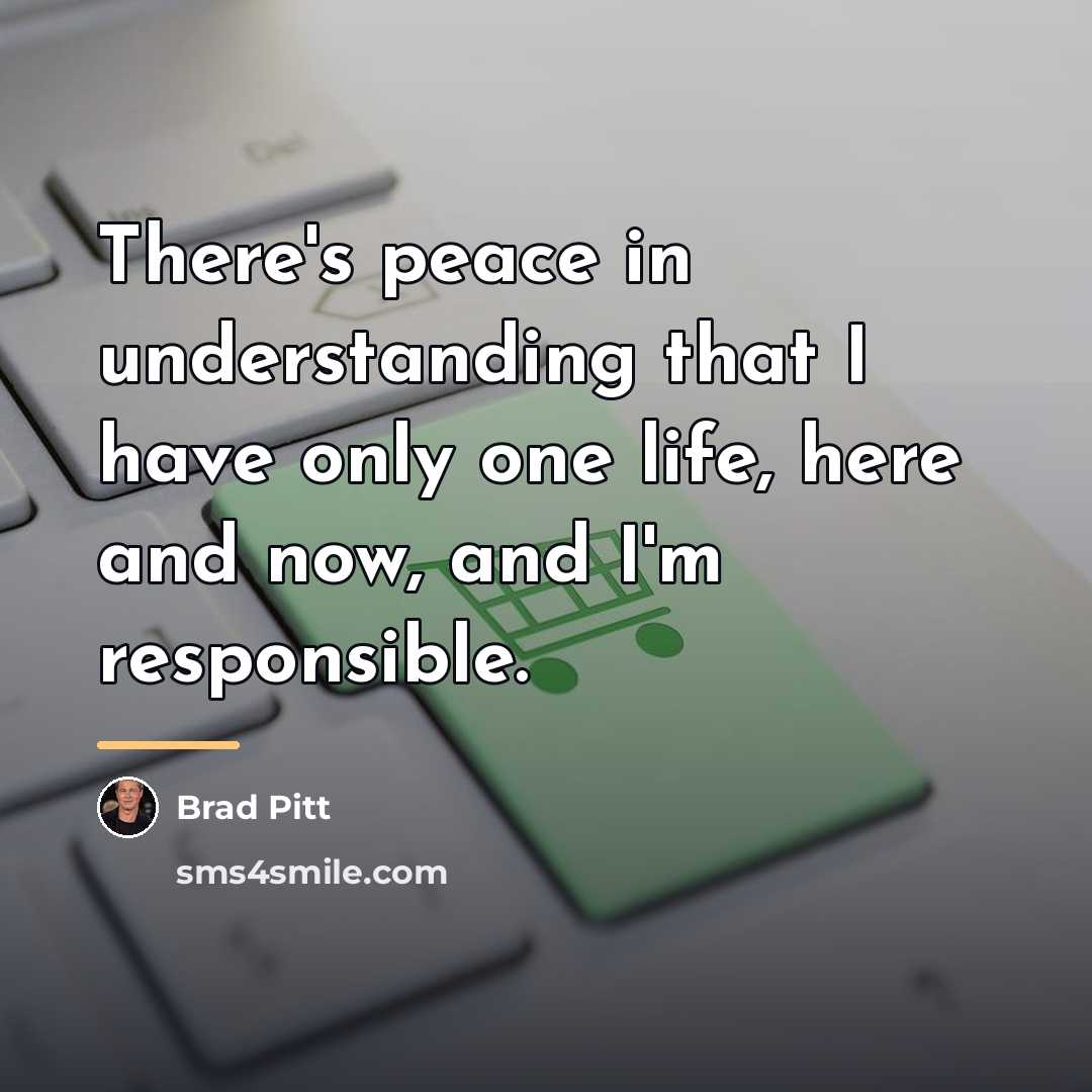 “There's peace in understanding that I have only one life,…” quote by Brad Pitt