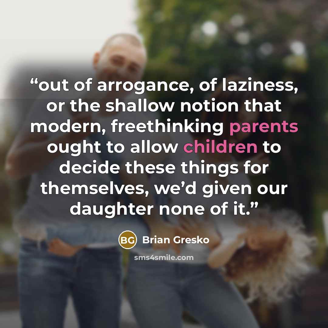 “out of arrogance, of laziness, or the shallow notion that modern, freethinking parents ought to allow children to decide these things for themselves, we’d given our daughter none of it.” quote by Brian Gresko
