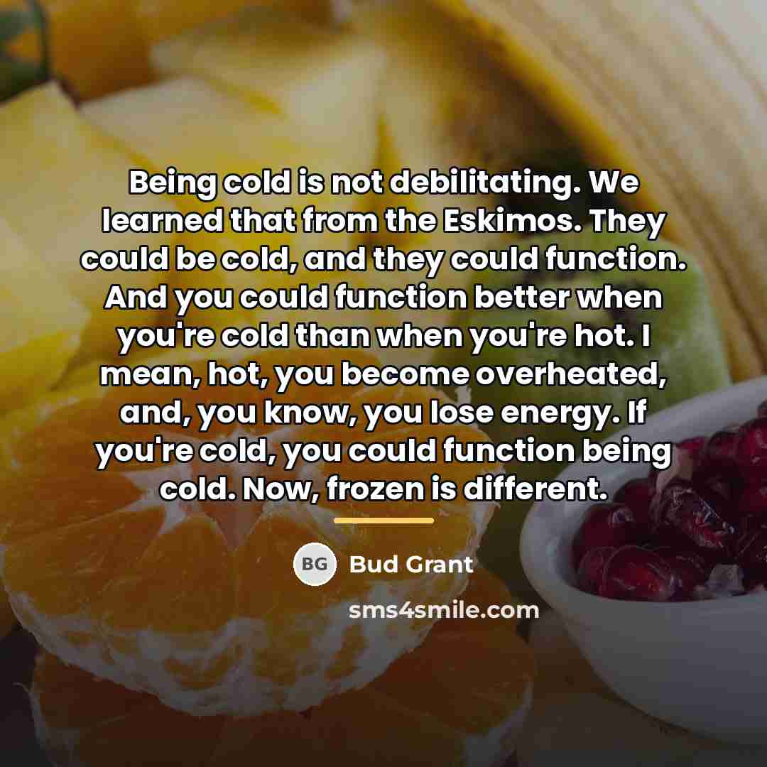 “Being cold is not debilitating. We learned that from the…” quote by Bud Grant