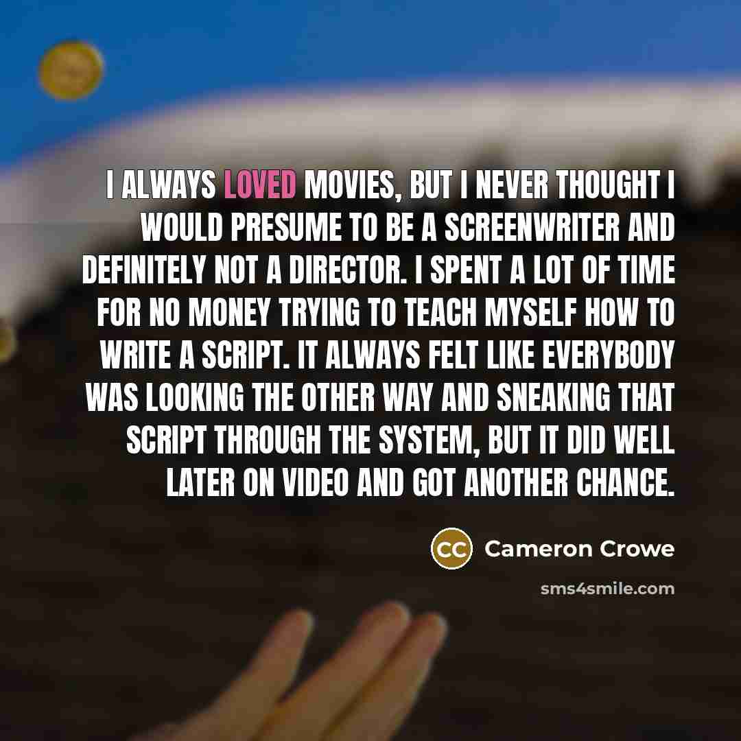 “I always loved movies, but I never thought I would…” quote by Cameron Crowe