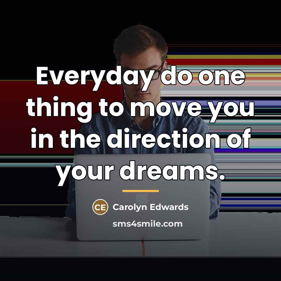 “Everyday do one thing to move you in the direction…” quote by Carolyn Edwards
