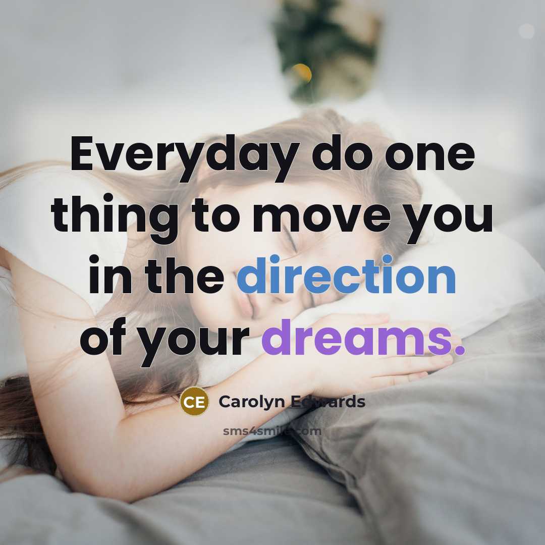“Everyday do one thing to move you in the direction of your dreams.” quote by Carolyn Edwards