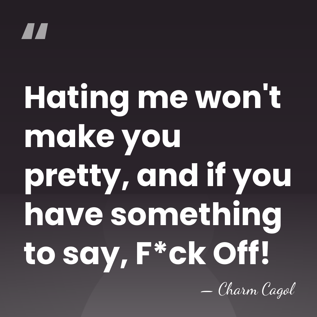 Hating me won't make you pretty, and if you have something to&hellip; - Charm Cagol