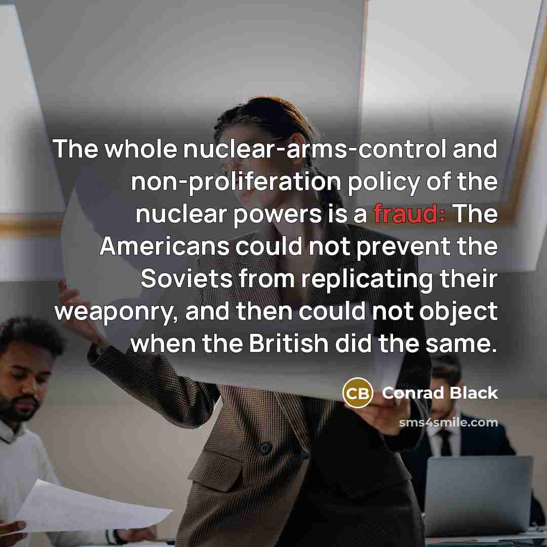 “The whole nuclear-arms-control and non-proliferation policy of the nuclear powers…” quote by Conrad Black