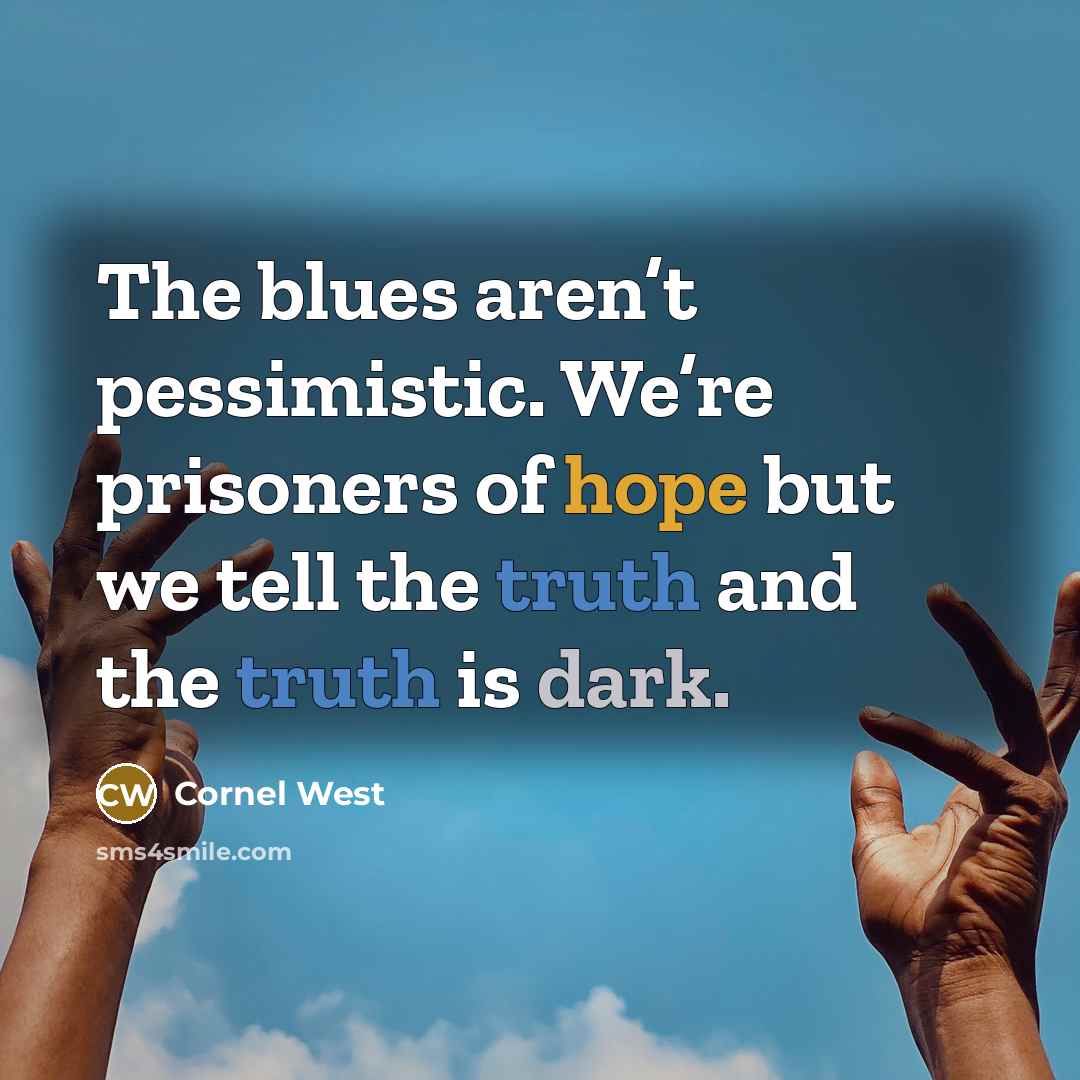 “The blues aren’t pessimistic. We’re prisoners of hope but we tell the truth and the truth is dark.” quote by Cornel West