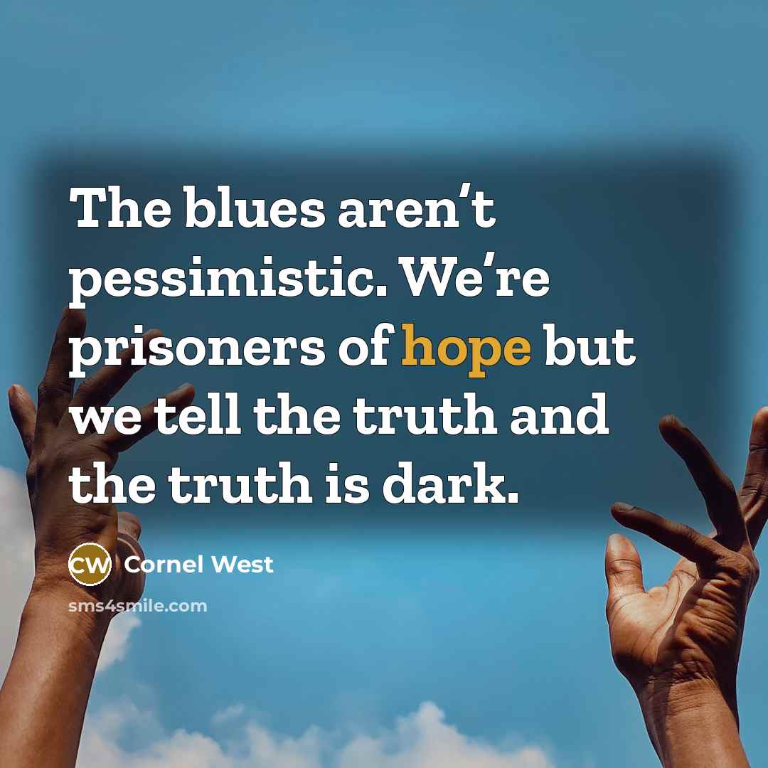 “The blues aren’t pessimistic. We’re prisoners of hope but we…” quote by Cornel West