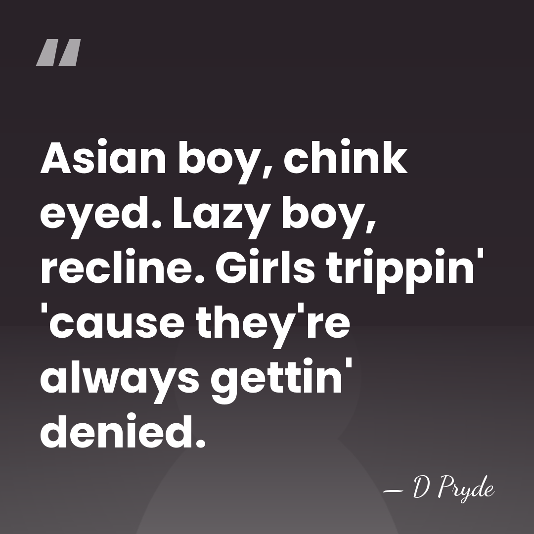 Asian boy, chink eyed. Lazy boy, recline. Girls trippin' 'cause they're always&hellip; - D Pryde