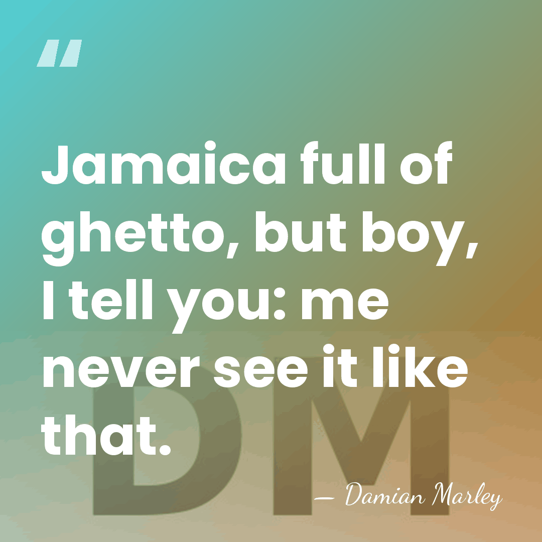 Jamaica full of ghetto, but boy, I tell you: me never see&hellip; - Damian Marley