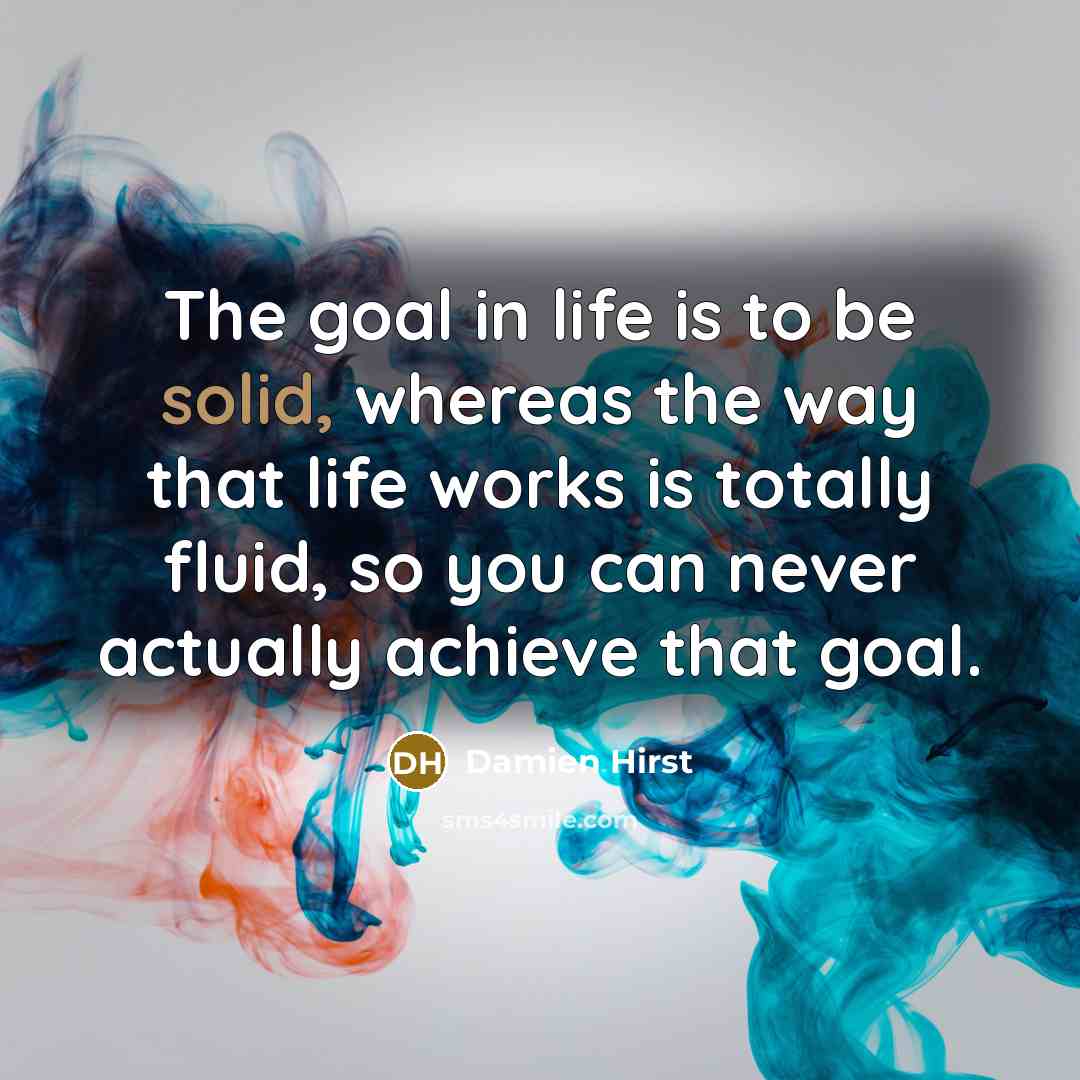 “The goal in life is to be solid, whereas the…” quote by Damien Hirst
