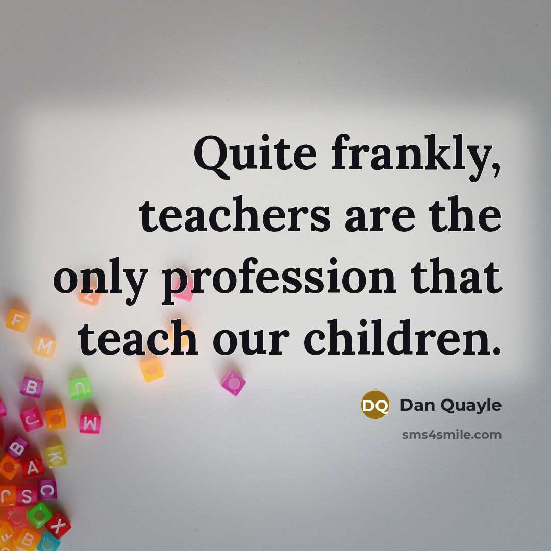 “Quite frankly, teachers are the only profession that teach our…” quote by Dan Quayle