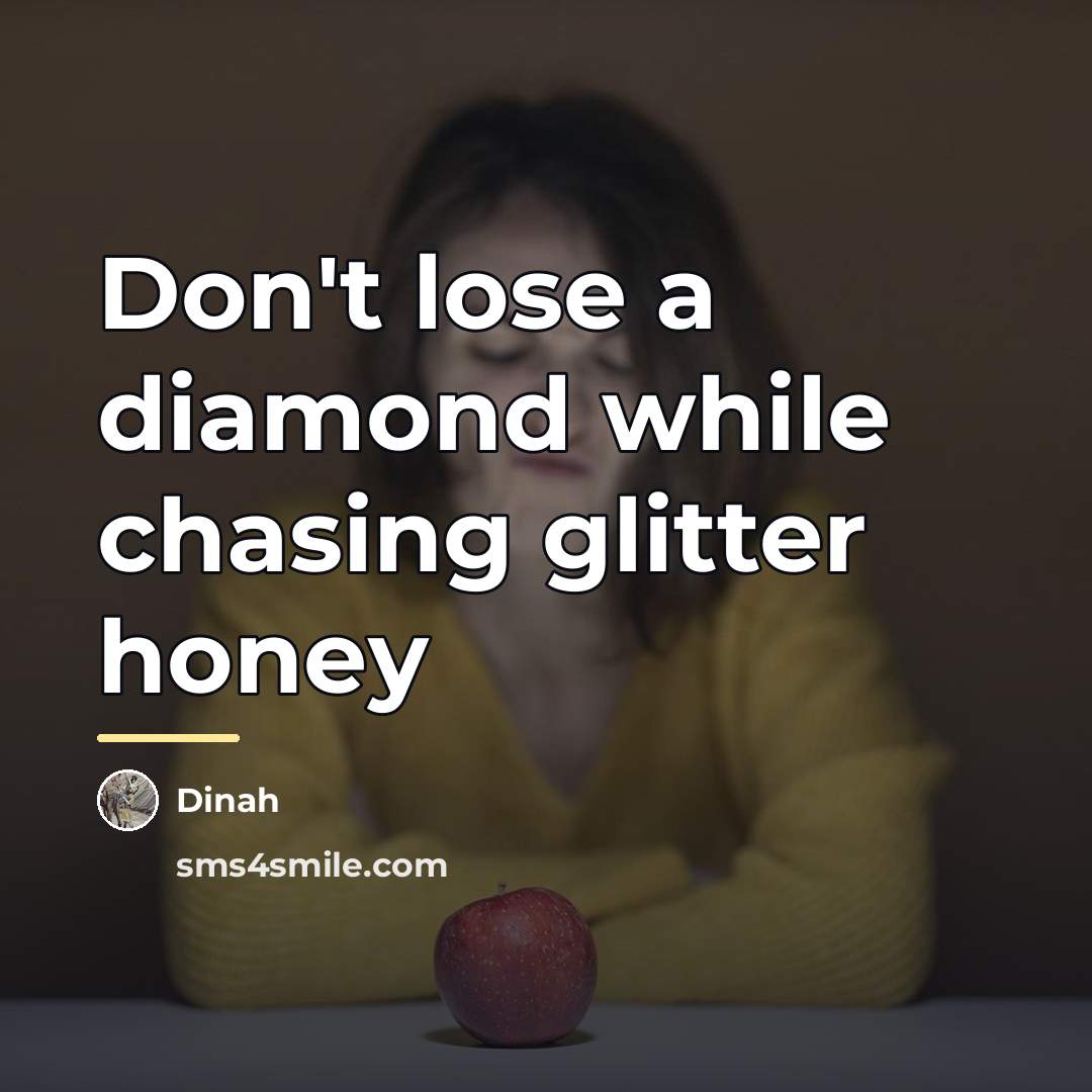 “Don't lose a diamond while chasing glitter honey…” quote by Dinah