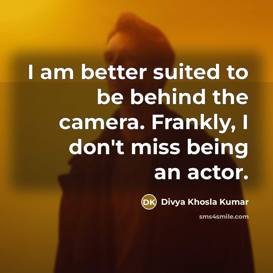 “I am better suited to be behind the camera. Frankly,…” quote by Divya Khosla Kumar