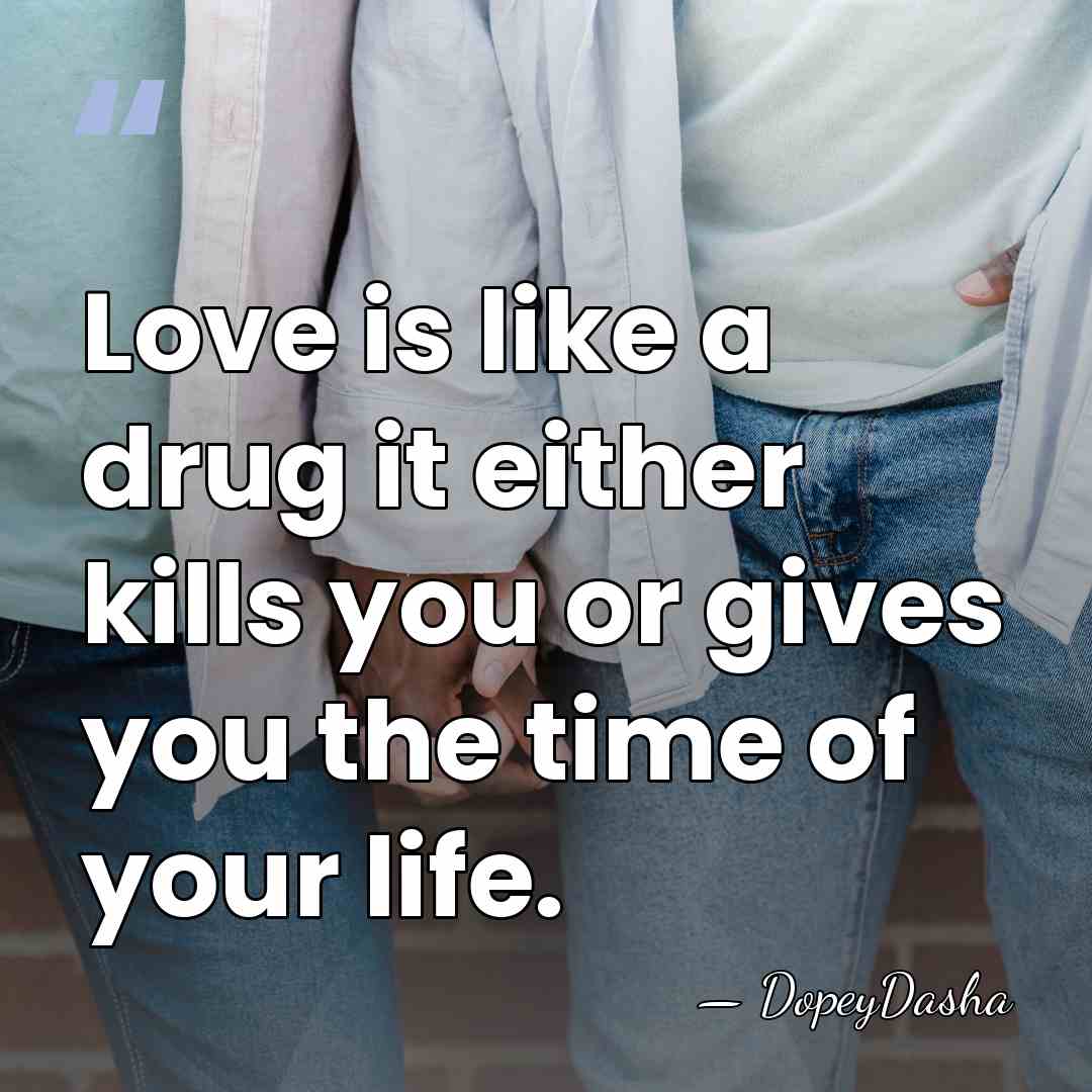 Love is like a drug it either kills you or gives you&hellip; - DopeyDasha