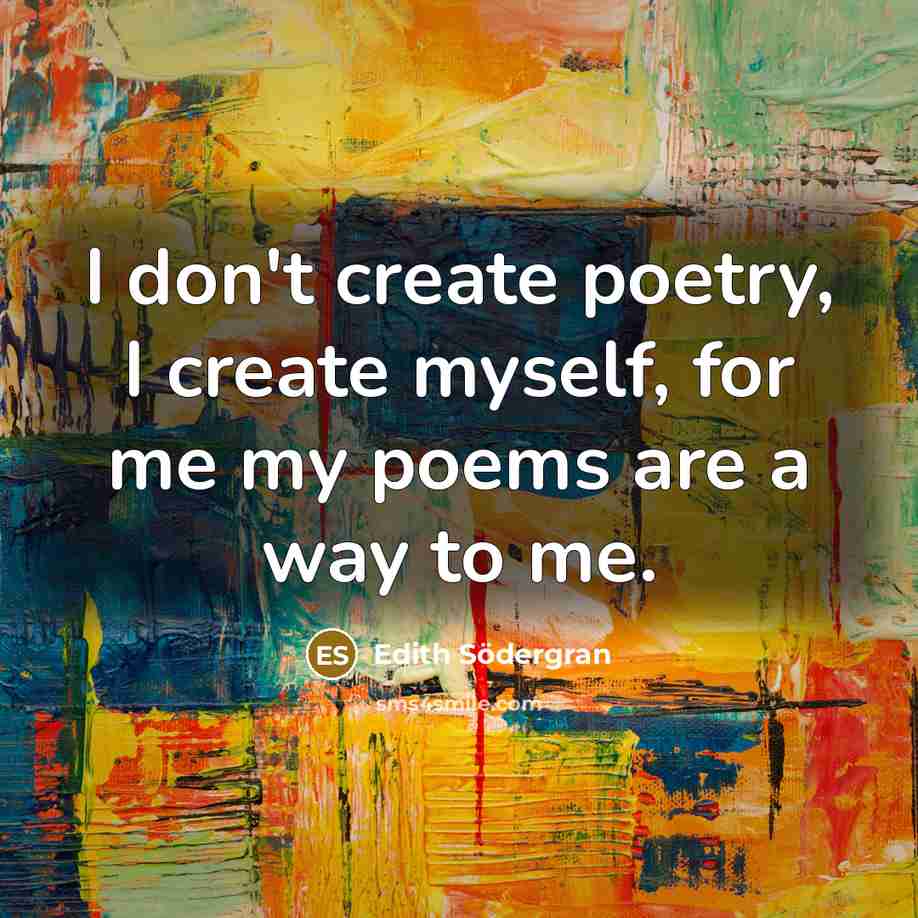 “I don't create poetry, I create myself, for me my…” quote by Edith Södergran