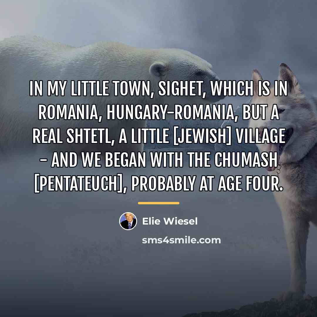 “In my little town, Sighet, which is in Romania, Hungary-Romania,…” quote by Elie Wiesel