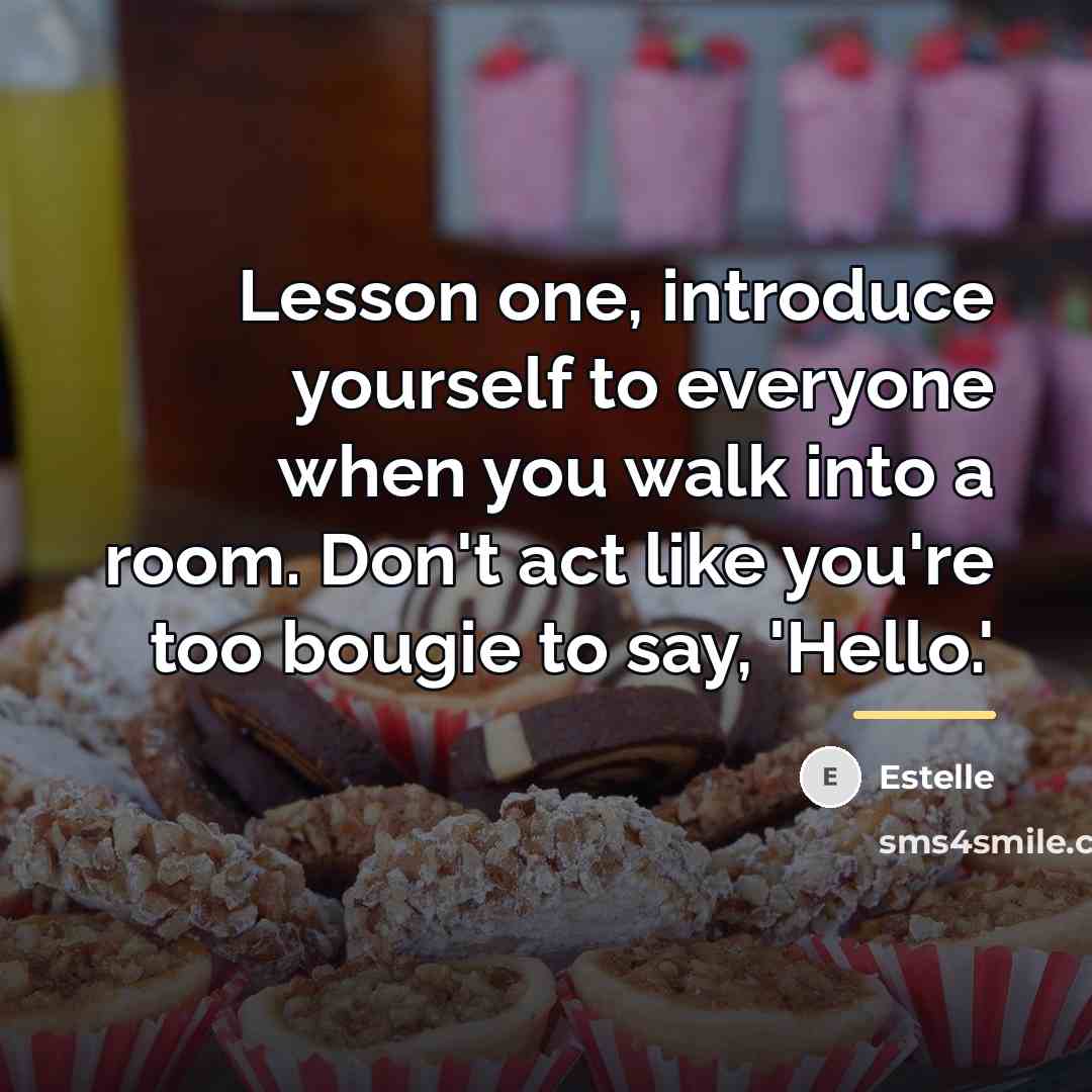 “Lesson one, introduce yourself to everyone when you walk into…” quote by Estelle