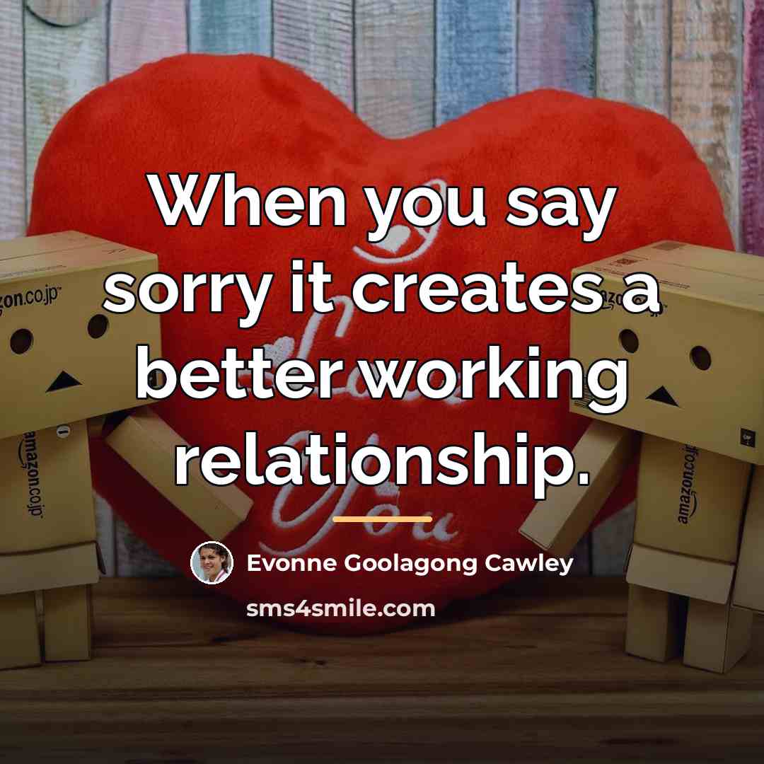 “When you say sorry it creates a better working relationship.…” quote by Evonne Goolagong Cawley