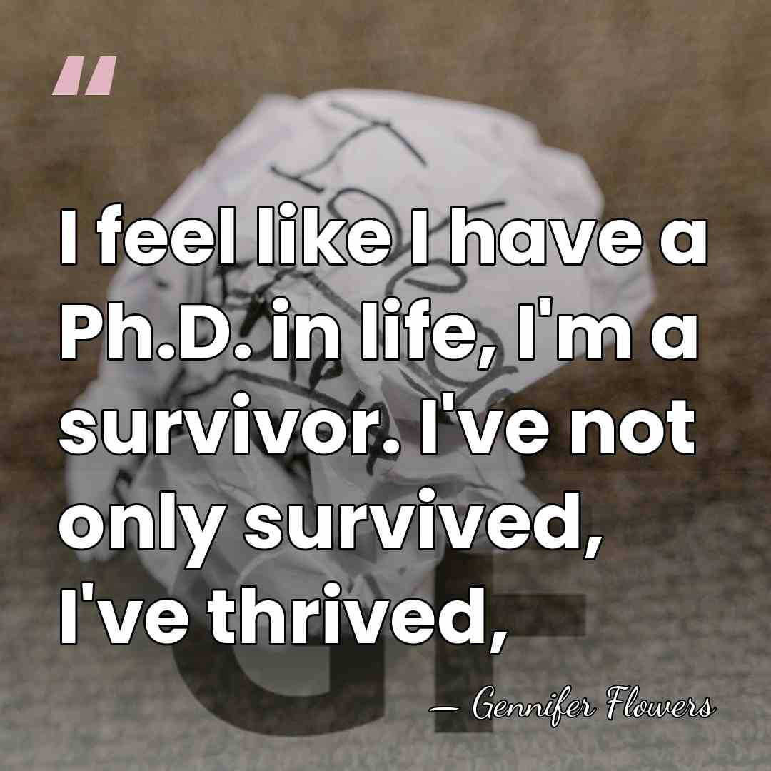 I feel like I have a Ph.D. in life, I'm a survivor.&hellip; - Gennifer Flowers