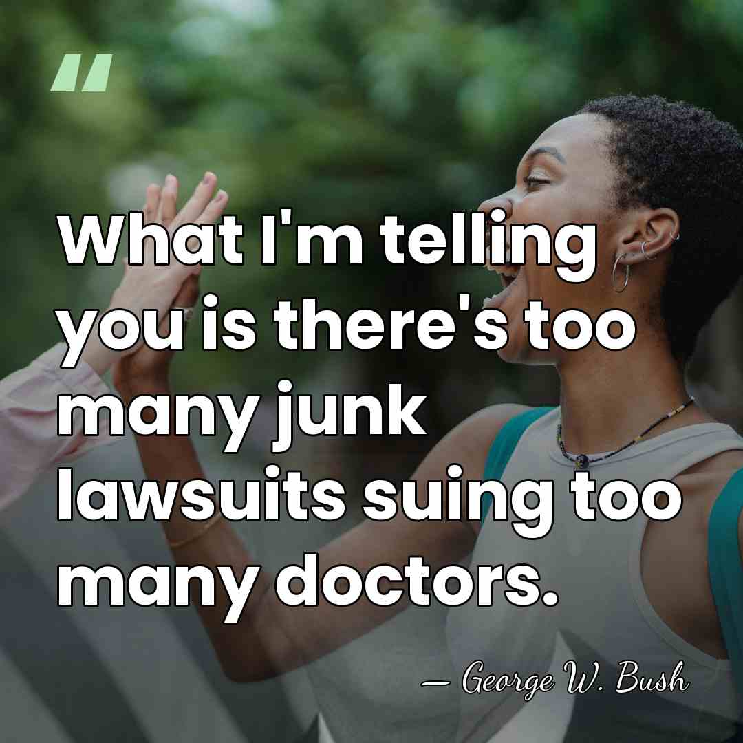 What I'm telling you is there's too many junk lawsuits suing too&hellip; - George W. Bush
