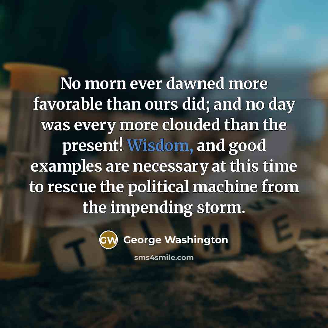 “No morn ever dawned more favorable than ours did; and…” quote by George Washington