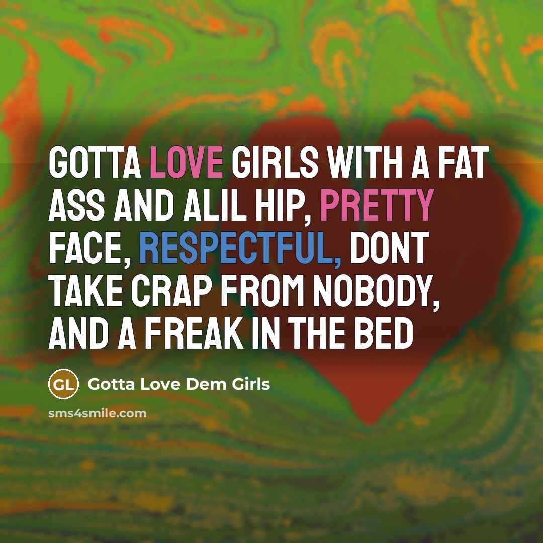 “Gotta love girls with a fat ass and alil hip, pretty face, respectful, dont take crap from nobody, and a freak in the bed” quote by Gotta Love Dem Girls