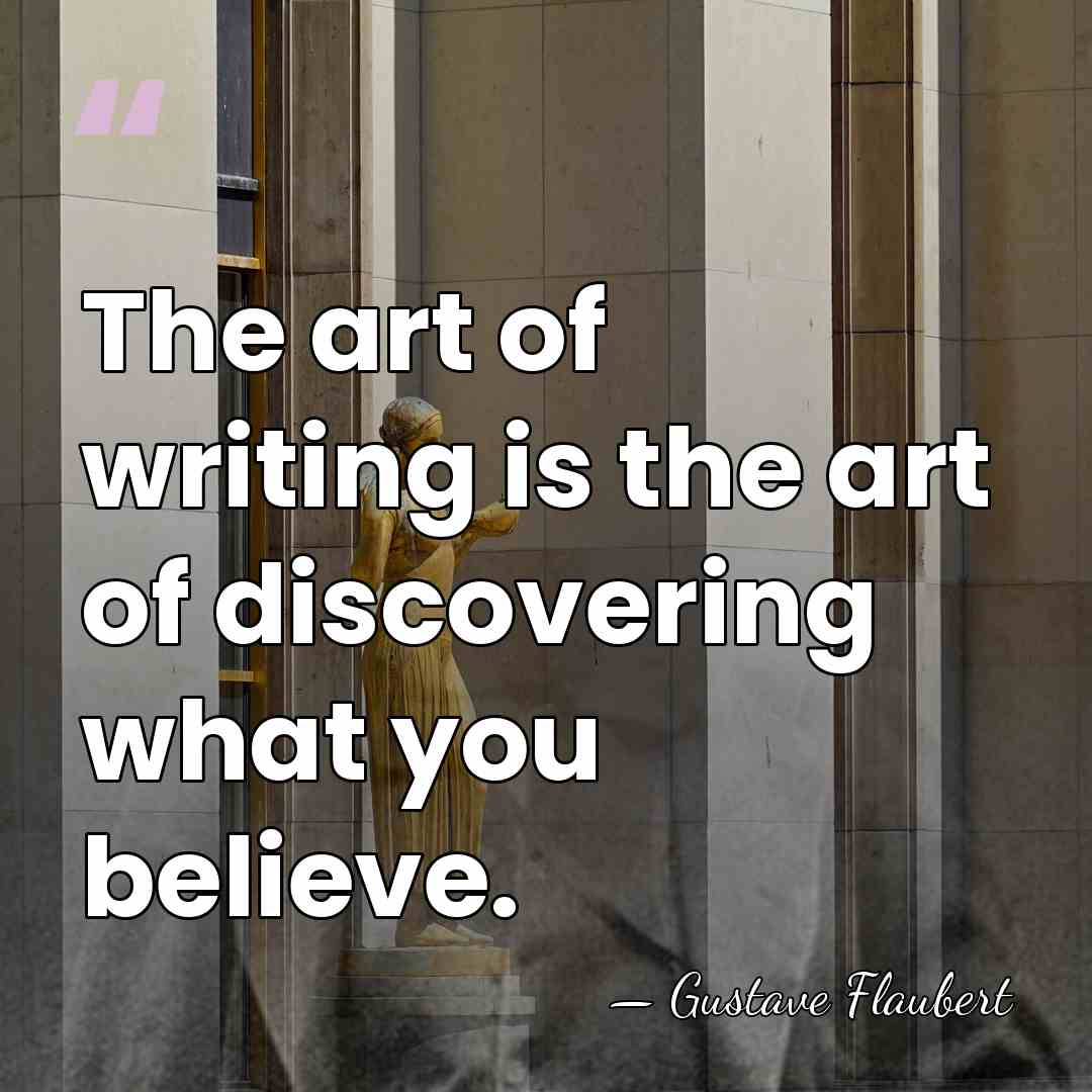 The art of writing is the art of discovering what you believe. - Gustave Flaubert
