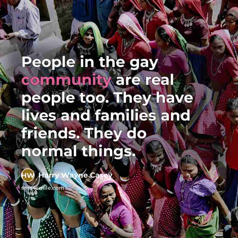“People in the gay community are real people too. They…” quote by Harry Wayne Casey