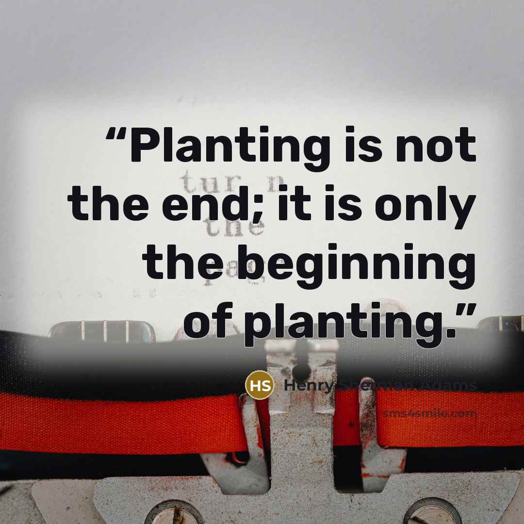 “Planting is not the end; it is only the beginning of planting.” quote by Henry Sherman Adams