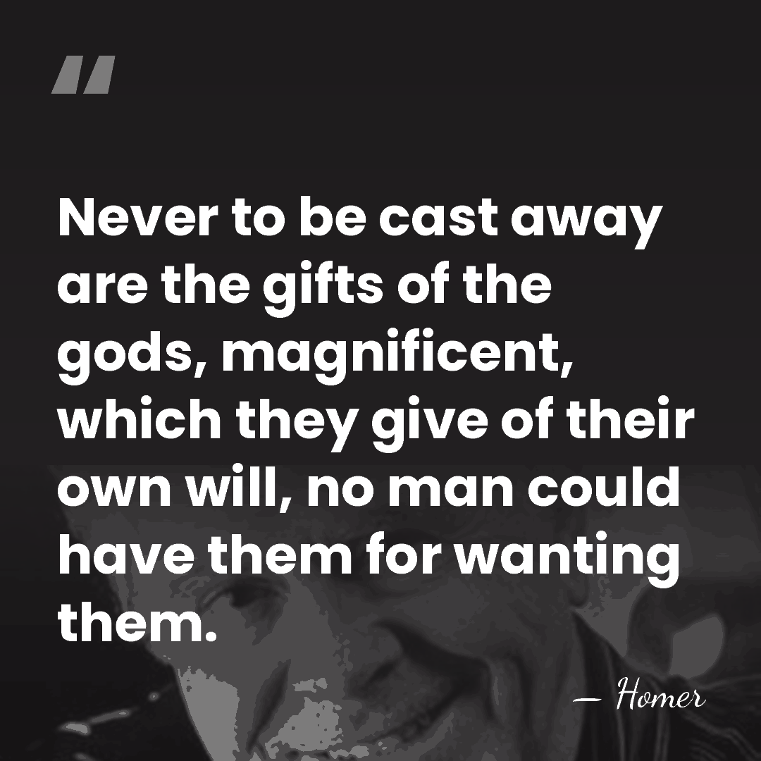 Never to be cast away are the gifts of the gods, magnificent,&hellip; - Homer