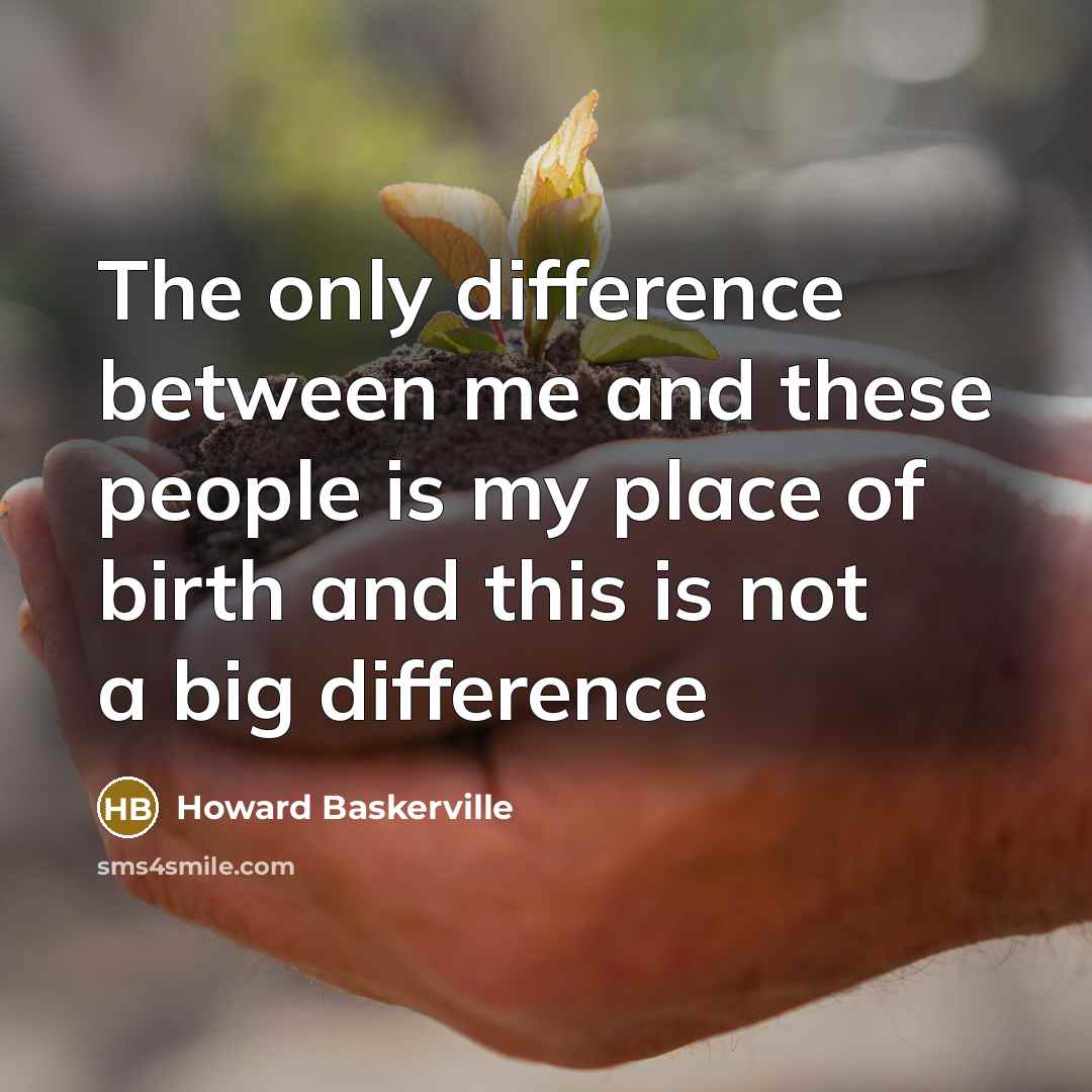 “The only difference between me and these people is my place of birth and this is not a big difference” quote by Howard Baskerville