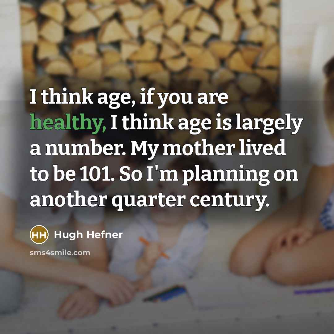 “I think age, if you are healthy, I think age…” quote by Hugh Hefner
