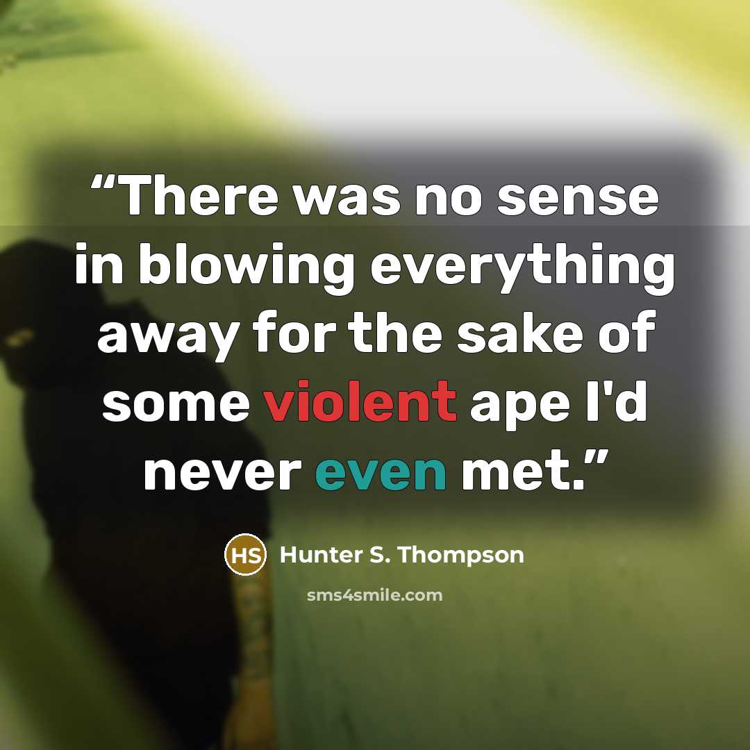 “There was no sense in blowing everything away for the sake of some violent ape I'd never even met.” quote by Hunter S. Thompson