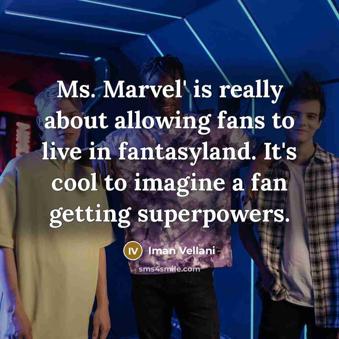 “Ms. Marvel' is really about allowing fans to live in…” quote by Iman Vellani