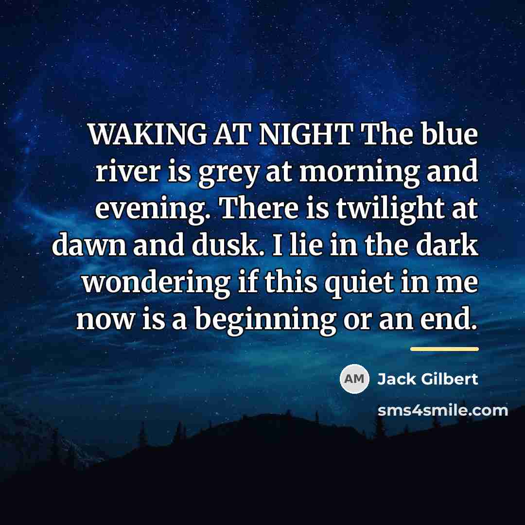 “WAKING AT NIGHT The blue river is grey at morning…” quote by Jack Gilbert
