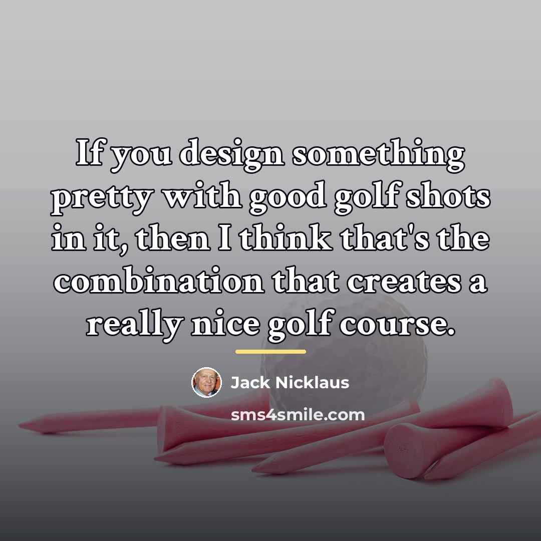“If you design something pretty with good golf shots in…” quote by Jack Nicklaus