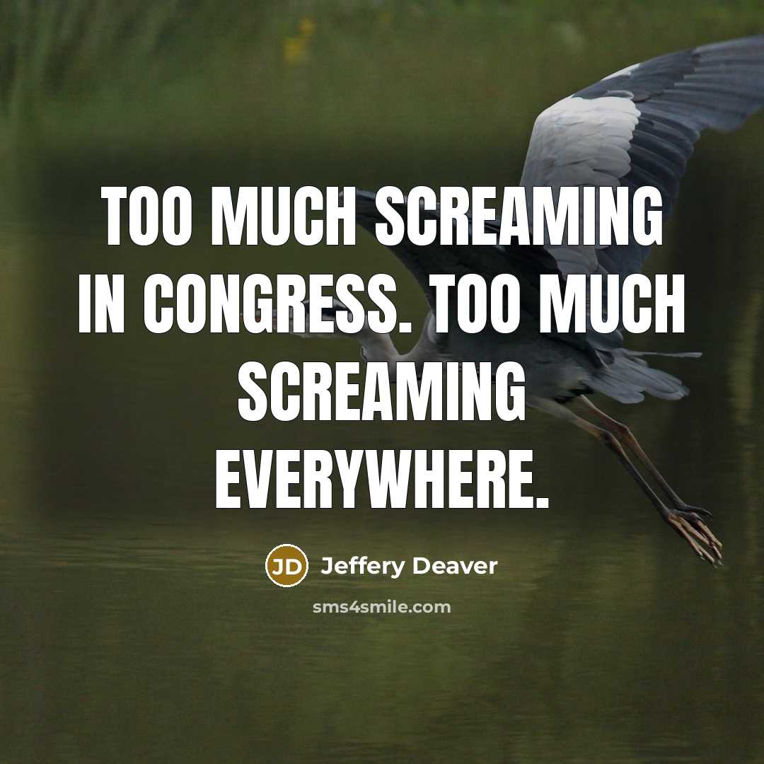 “Too much screaming in Congress. Too much screaming everywhere.…” quote by Jeffery Deaver