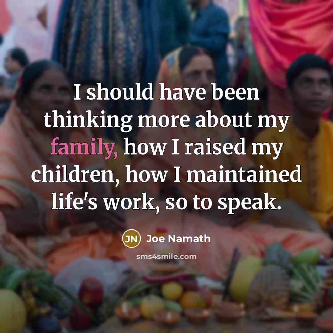 “I should have been thinking more about my family, how…” quote by Joe Namath