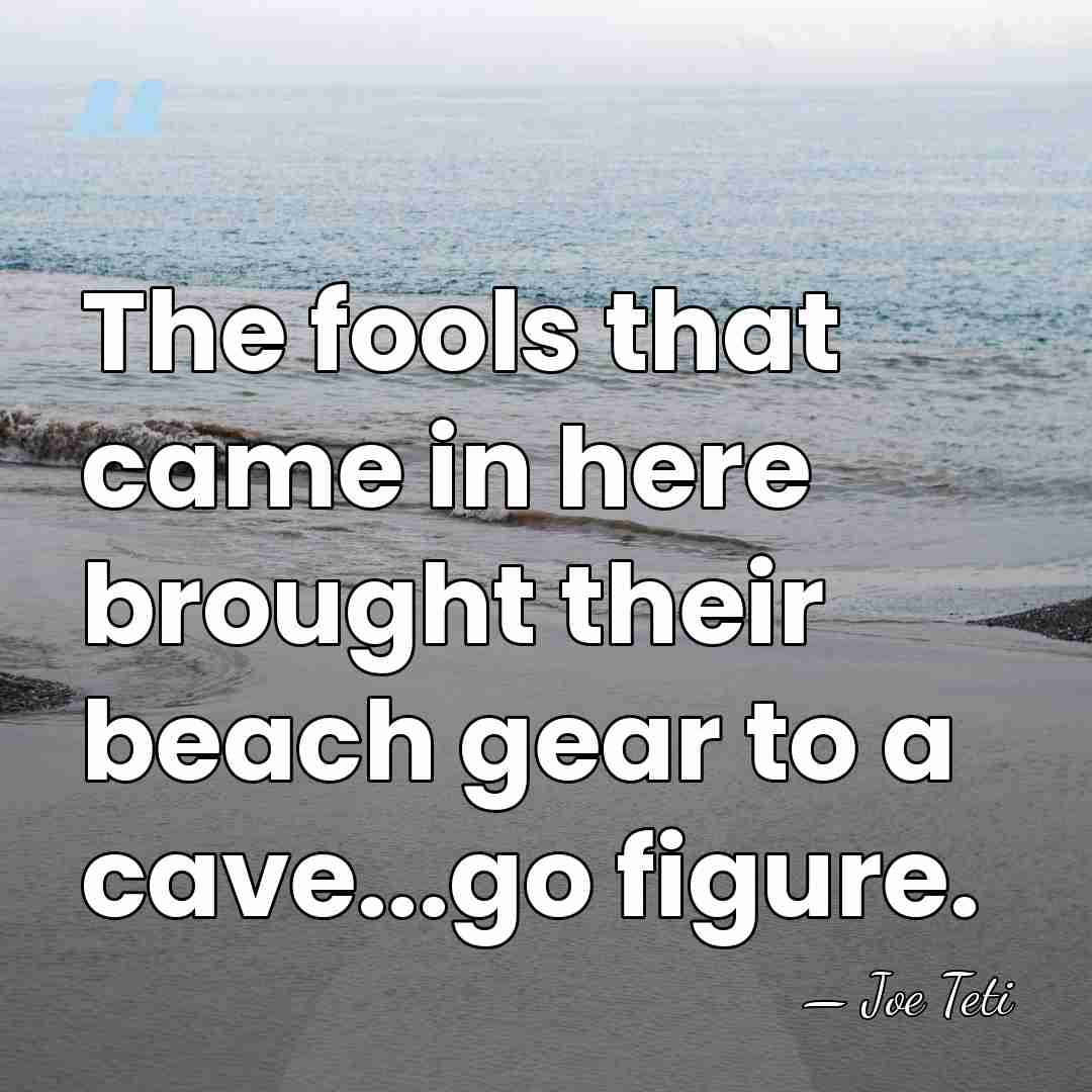 The fools that came in here brought their beach gear to a&hellip; - Joe Teti