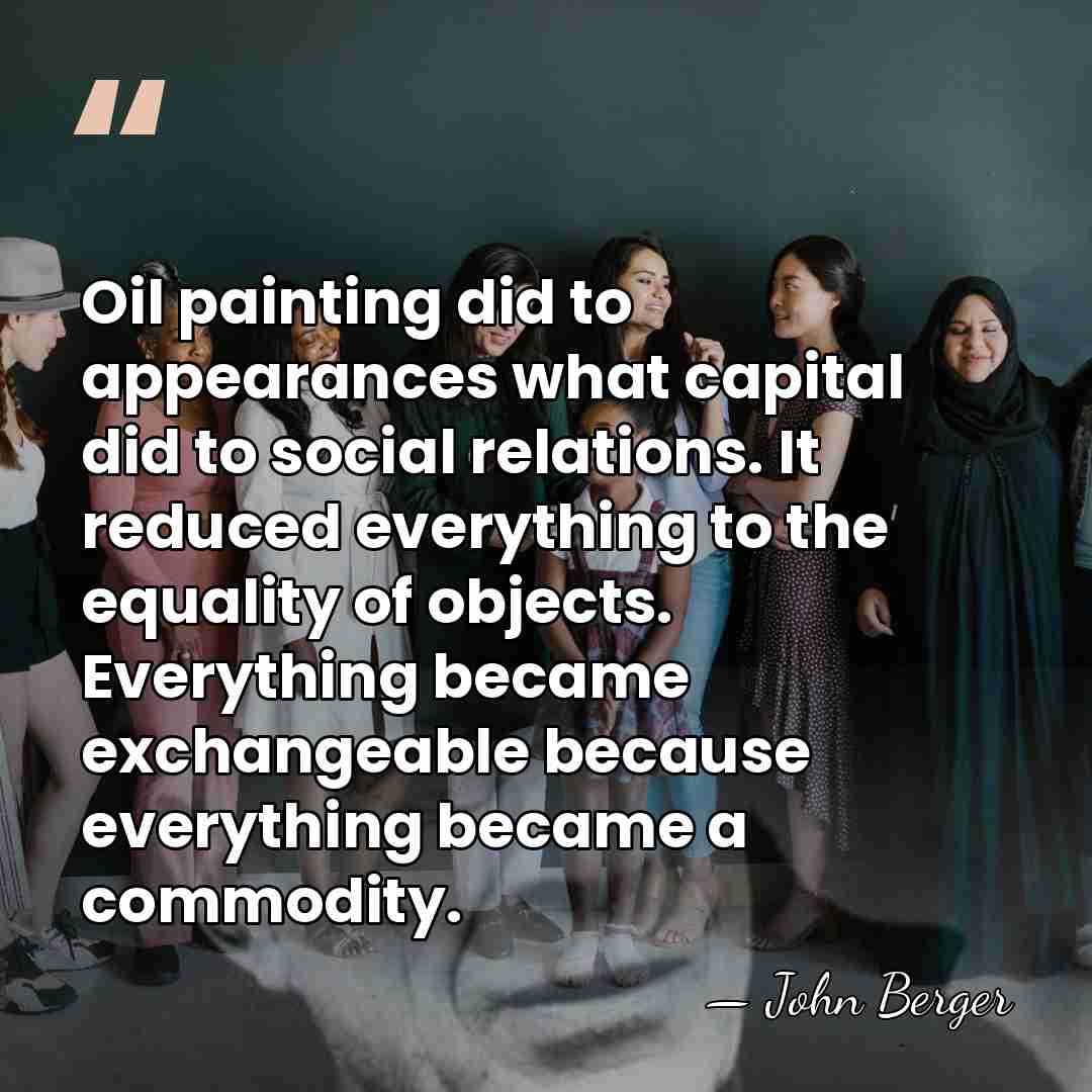 Oil painting did to appearances what capital did to social relations. It&hellip; - John Berger