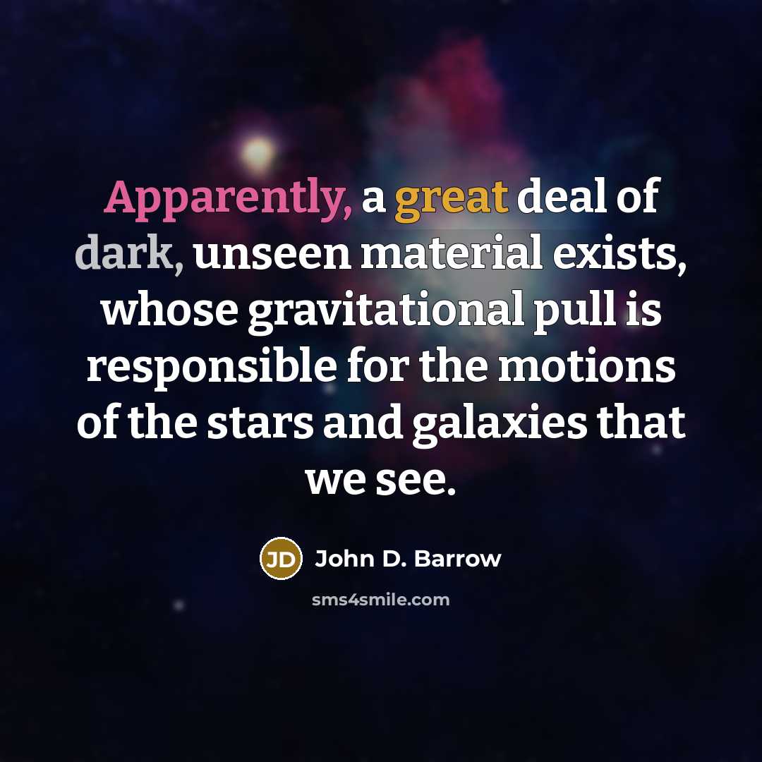 “Apparently, a great deal of dark, unseen material exists, whose…” quote by John D. Barrow