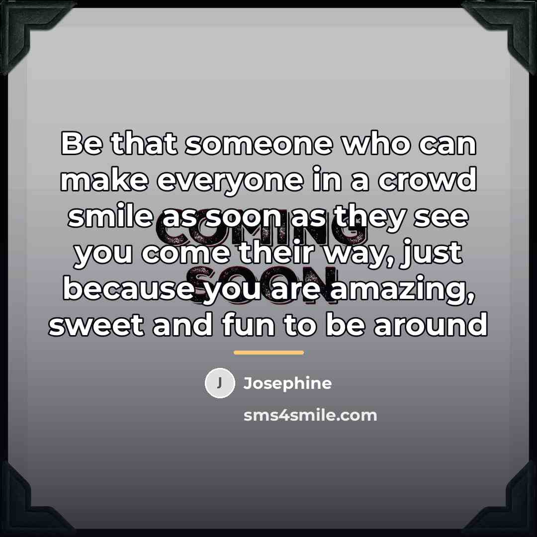 “Be that someone who can make everyone in a crowd…” quote by Josephine