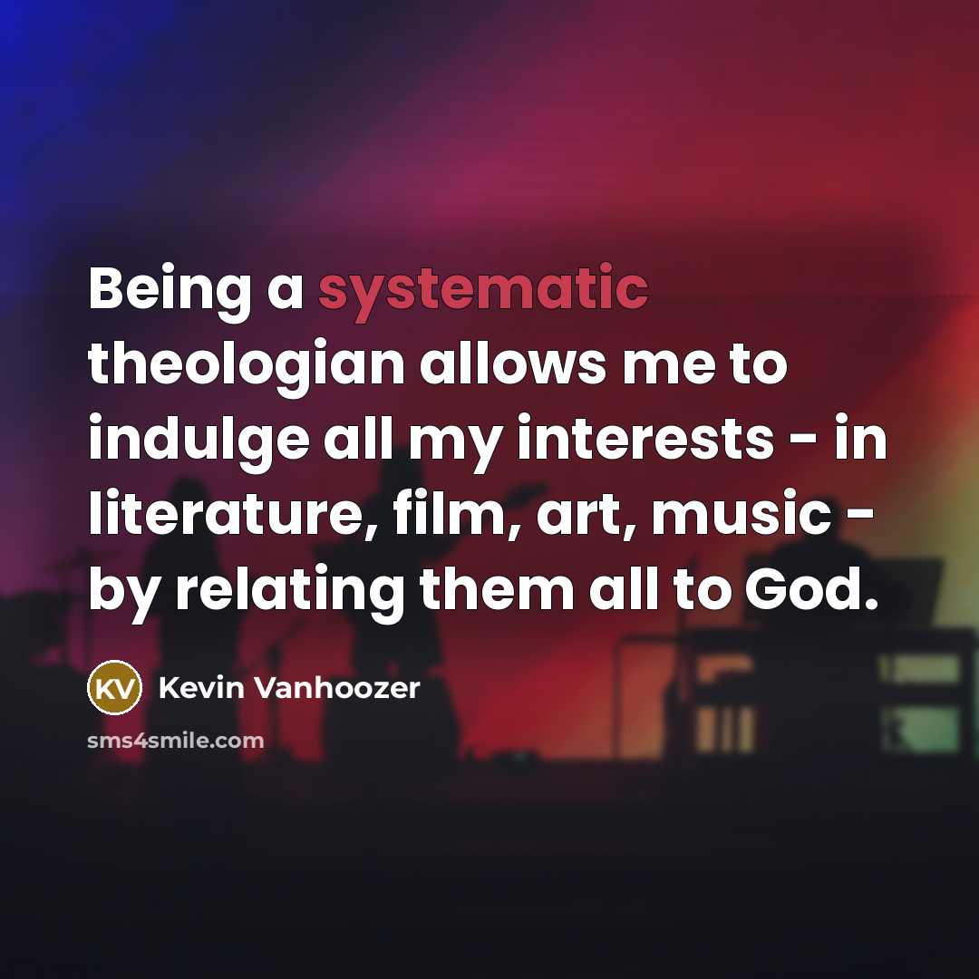 “Being a systematic theologian allows me to indulge all my…” quote by Kevin Vanhoozer