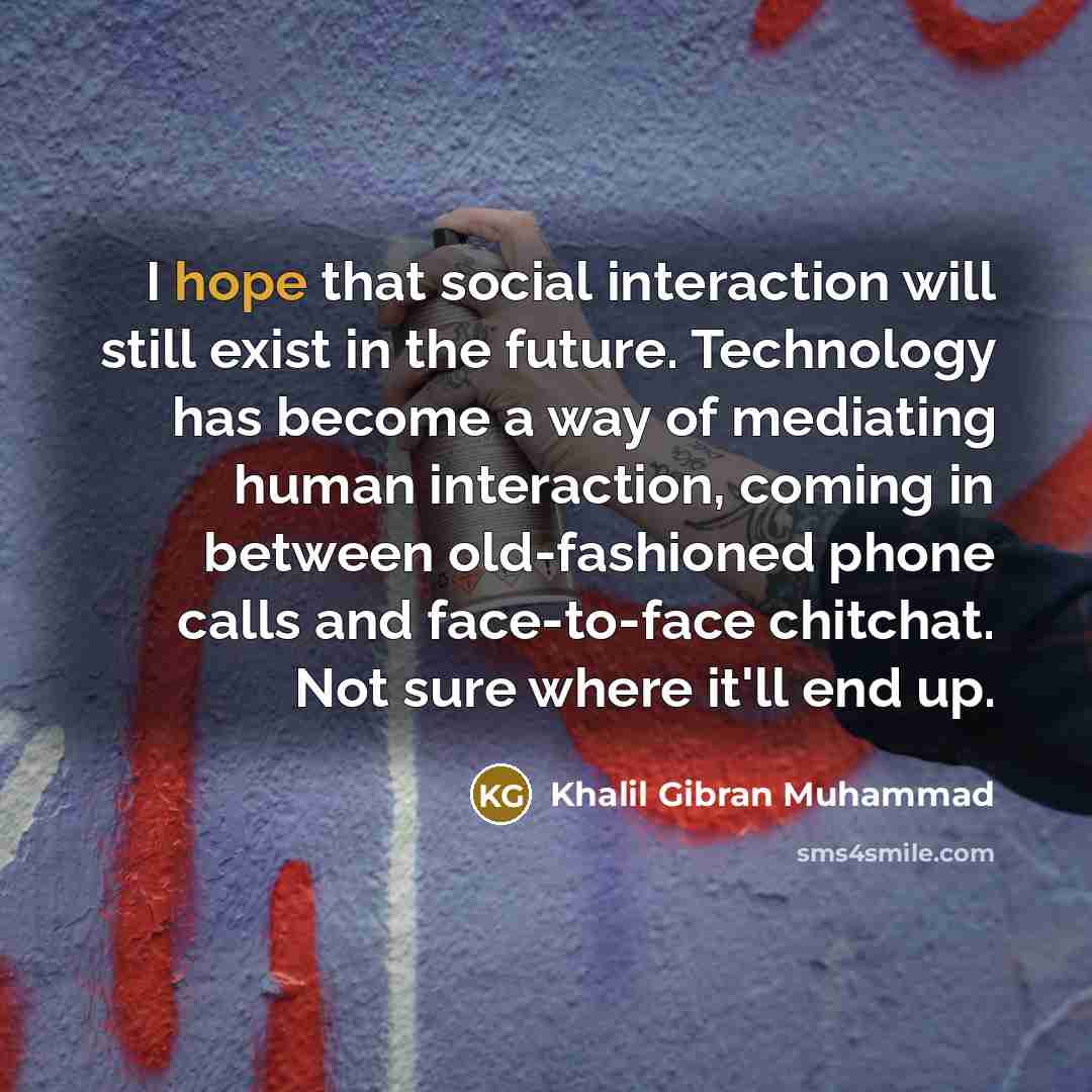 “I hope that social interaction will still exist in the…” quote by Khalil Gibran Muhammad