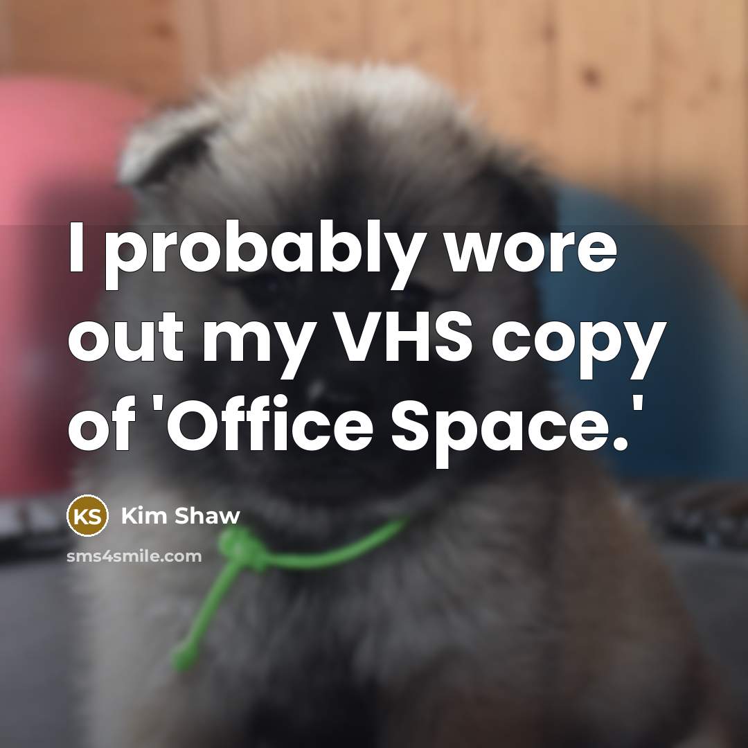“I probably wore out my VHS copy of 'Office Space.'…” quote by Kim Shaw