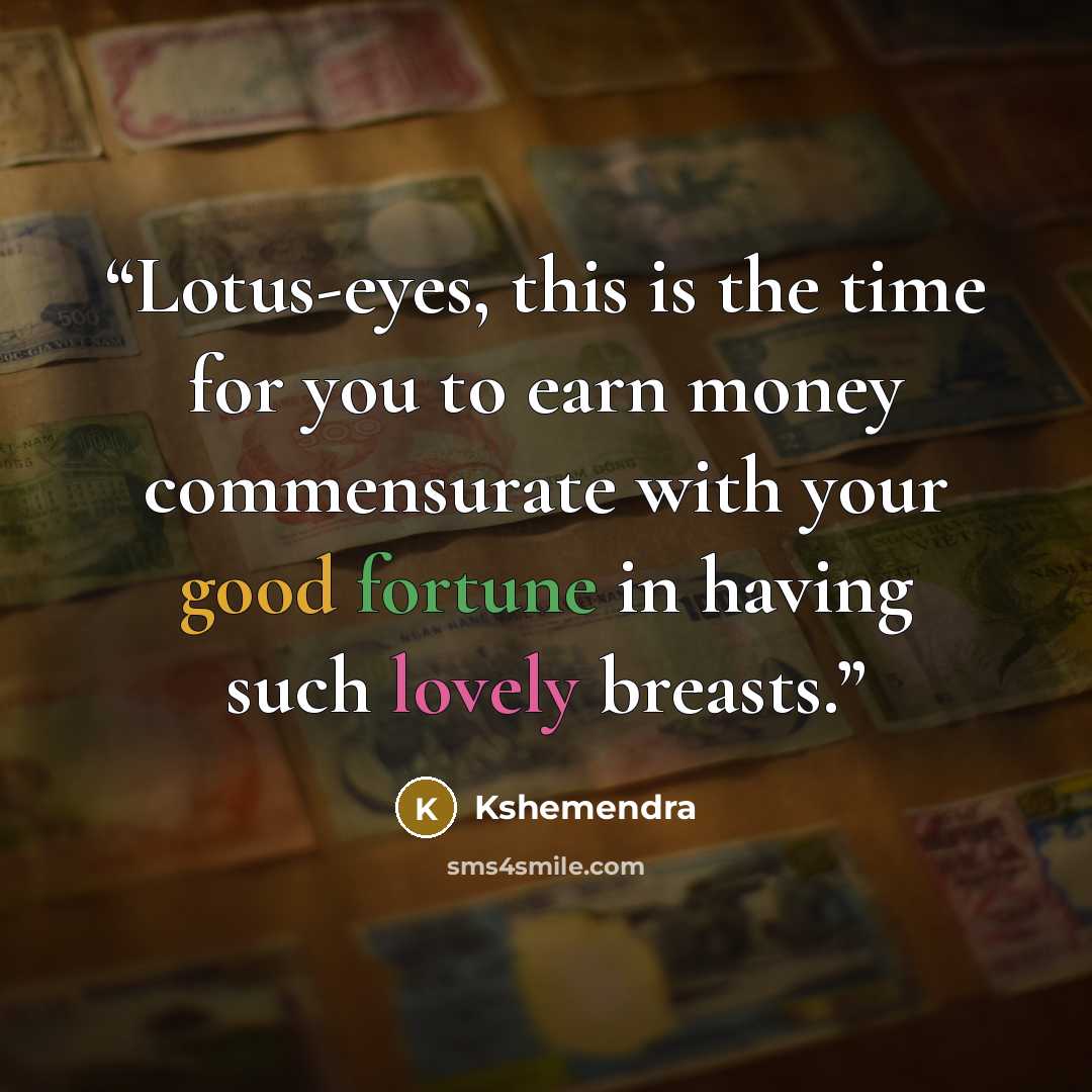 “Lotus-eyes, this is the time for you to earn money commensurate with your good fortune in having such lovely breasts.” quote by Kshemendra