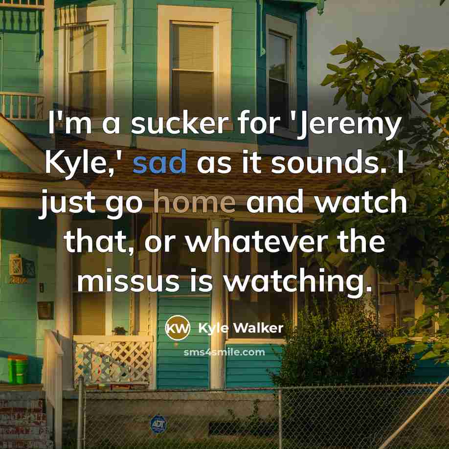 “I'm a sucker for 'Jeremy Kyle,' sad as it sounds.…” quote by Kyle Walker
