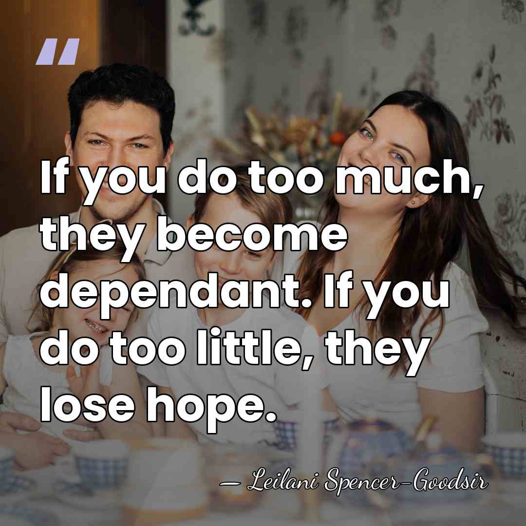 If you do too much, they become dependant. If you do too&hellip; - Leilani Spencer-Goodsir