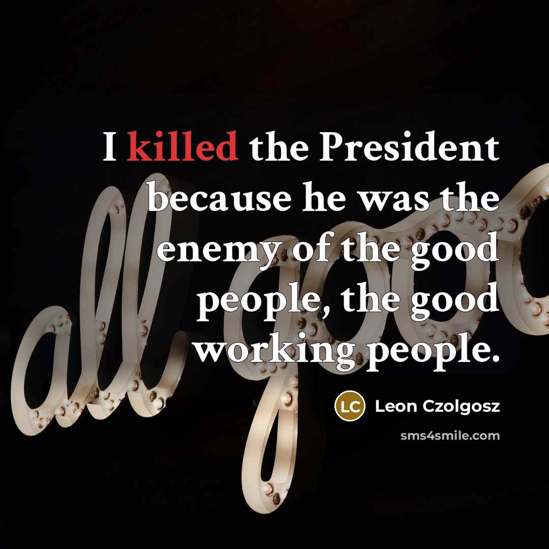 “I killed the President because he was the enemy of…” quote by Leon Czolgosz